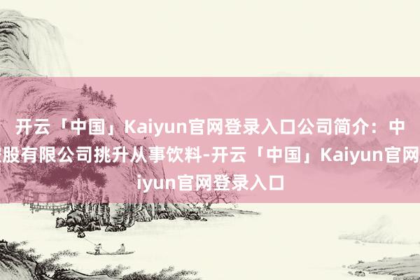 开云「中国」Kaiyun官网登录入口公司简介：中國旺旺控股有限公司挑升从事饮料-开云「中国」Kaiyun官网登录入口