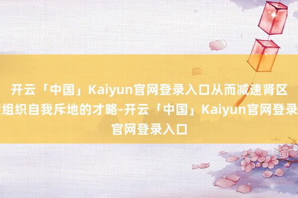 开云「中国」Kaiyun官网登录入口从而减速肾区隔壁组织自我斥地的才略-开云「中国」Kaiyun官网登录入口
