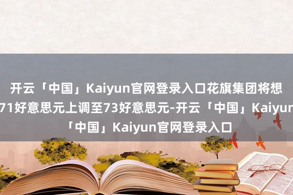 开云「中国」Kaiyun官网登录入口花旗集团将想科估量股价从71好意思元上调至73好意思元-开云「中国」Kaiyun官网登录入口