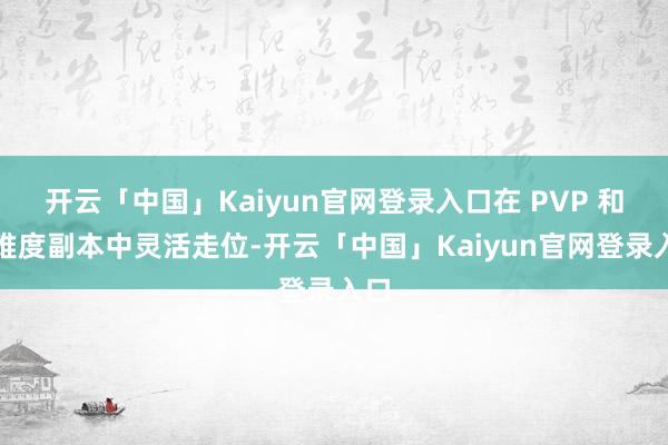 开云「中国」Kaiyun官网登录入口在 PVP 和高难度副本中灵活走位-开云「中国」Kaiyun官网登录入口