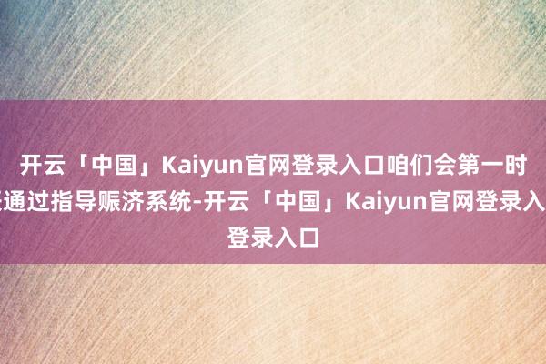 开云「中国」Kaiyun官网登录入口咱们会第一时辰通过指导赈济系统-开云「中国」Kaiyun官网登录入口