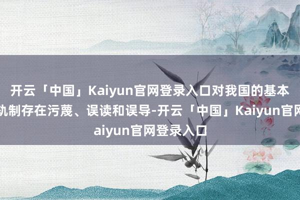 开云「中国」Kaiyun官网登录入口对我国的基本养老保障轨制存在污蔑、误读和误导-开云「中国」Kaiyun官网登录入口
