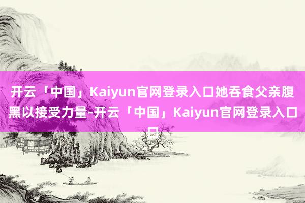 开云「中国」Kaiyun官网登录入口她吞食父亲腹黑以接受力量-开云「中国」Kaiyun官网登录入口