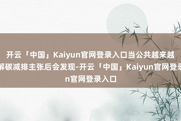 开云「中国」Kaiyun官网登录入口当公共越来越多了解碳减排主张后会发现-开云「中国」Kaiyun官
