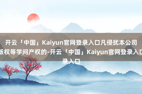 开云「中国」Kaiyun官网登录入口凡侵扰本公司版权等学问产权的-开云「中国」Kaiyun官网登录入口