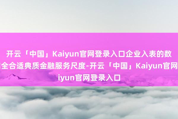 开云「中国」Kaiyun官网登录入口企业入表的数据财富完全合适典质金融服务尺度-开云「中国」Kaiyun官网登录入口