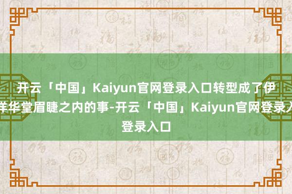 开云「中国」Kaiyun官网登录入口　　转型成了伊藤洋华堂眉睫之内的事-开云「中国」Kaiyun官网登录入口