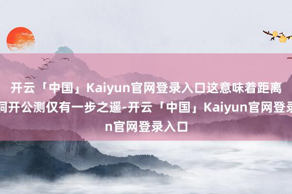 开云「中国」Kaiyun官网登录入口这意味着距离崇拜洞开公测仅有一步之遥-开云「中国」Kaiyun官网登录入口