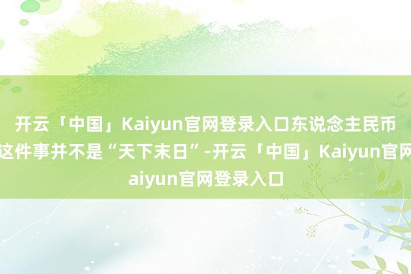 开云「中国」Kaiyun官网登录入口东说念主民币汇率下落这件事并不是“天下末日”-开云「中国」Kaiyun官网登录入口
