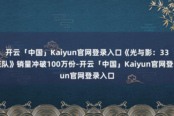 开云「中国」Kaiyun官网登录入口《光与影：33号远征队》销量冲破100万份-开云「中国」Kaiyun官网登录入口