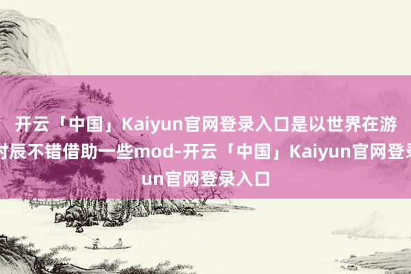 开云「中国」Kaiyun官网登录入口是以世界在游玩的时辰不错借助一些mod-开云「中国」Kaiyun官网登录入口