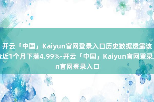 开云「中国」Kaiyun官网登录入口历史数据透露该基金近1个月下落4.99%-开云「中国」Kaiyun官网登录入口