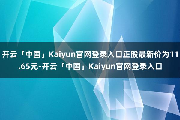 开云「中国」Kaiyun官网登录入口正股最新价为11.65元-开云「中国」Kaiyun官网登录入口