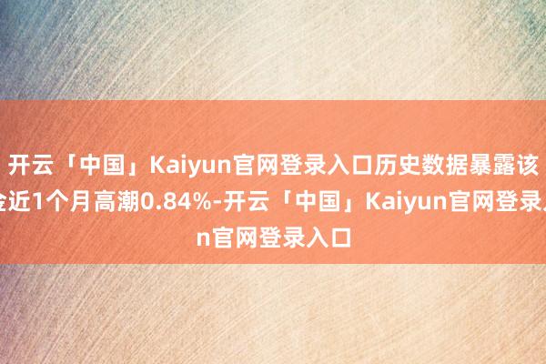 开云「中国」Kaiyun官网登录入口历史数据暴露该基金近1个月高潮0.84%-开云「中国」Kaiyu