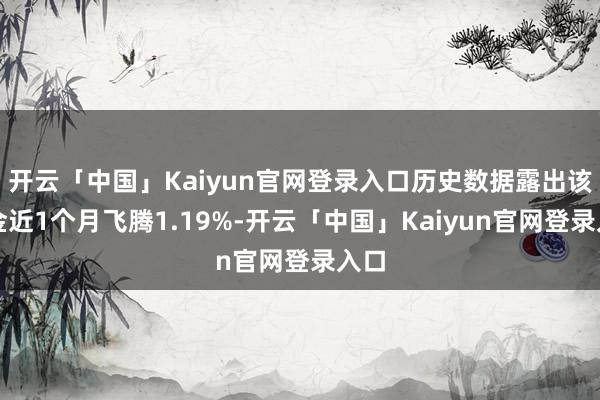 开云「中国」Kaiyun官网登录入口历史数据露出该基金近1个月飞腾1.19%-开云「中国」Kaiyu
