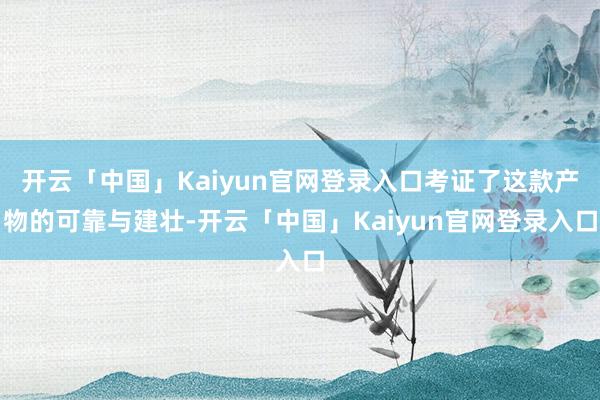开云「中国」Kaiyun官网登录入口考证了这款产物的可靠与建壮-开云「中国」Kaiyun官网登录入口