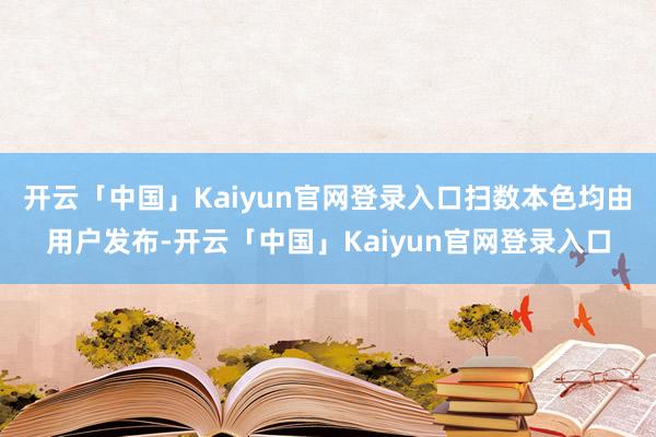 开云「中国」Kaiyun官网登录入口扫数本色均由用户发布-开云「中国」Kaiyun官网登录入口