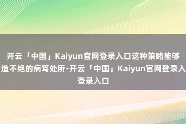 开云「中国」Kaiyun官网登录入口这种策略能够制造不绝的病笃处所-开云「中国」Kaiyun官网登录入口