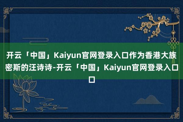 开云「中国」Kaiyun官网登录入口作为香港大族密斯的汪诗诗-开云「中国」Kaiyun官网登录入口