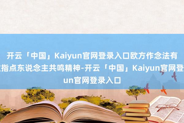 开云「中国」Kaiyun官网登录入口欧方作念法有违中欧指点东说念主共鸣精神-开云「中国」Kaiyun官网登录入口