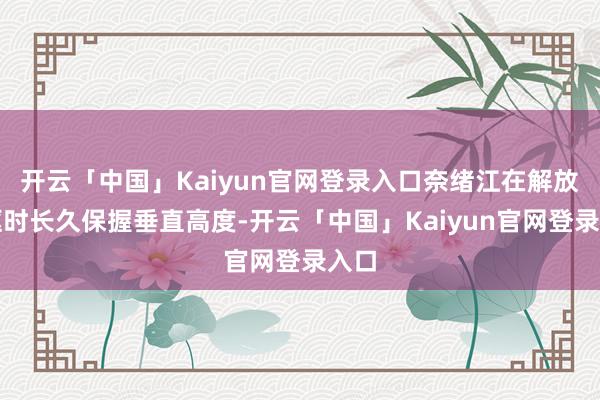 开云「中国」Kaiyun官网登录入口奈绪江在解放驰驱时长久保握垂直高度-开云「中国」Kaiyun官网