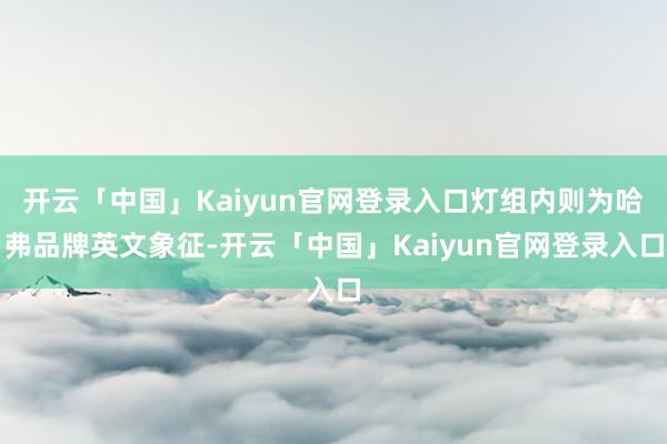 开云「中国」Kaiyun官网登录入口灯组内则为哈弗品牌英文象征-开云「中国」Kaiyun官网登录入口