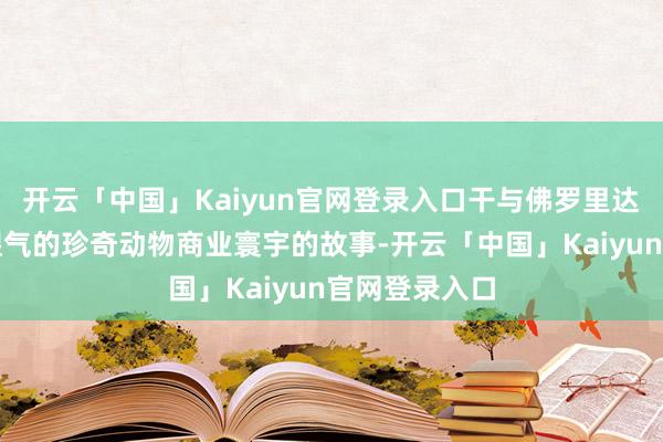 开云「中国」Kaiyun官网登录入口干与佛罗里达州地下阴郁湿气的珍奇动物商业寰宇的故事-开云「中国」Kaiyun官网登录入口