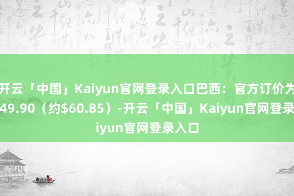 开云「中国」Kaiyun官网登录入口巴西：官方订价为R$349.90（约$60.85）-开云「中国」Kaiyun官网登录入口