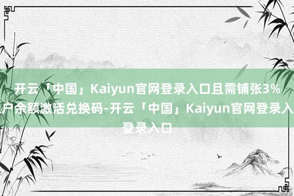 开云「中国」Kaiyun官网登录入口且需铺张3%账户余额激活兑换码-开云「中国」Kaiyun官网登录