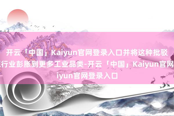 开云「中国」Kaiyun官网登录入口并将这种批驳从新能源行业彭胀到更多工业品类-开云「中国」Kaiy