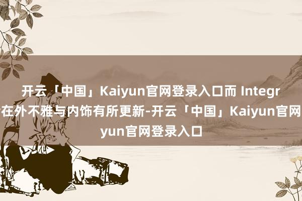 开云「中国」Kaiyun官网登录入口而 Integra 也将会在外不雅与内饰有所更新-开云「中国」Kaiyun官网登录入口