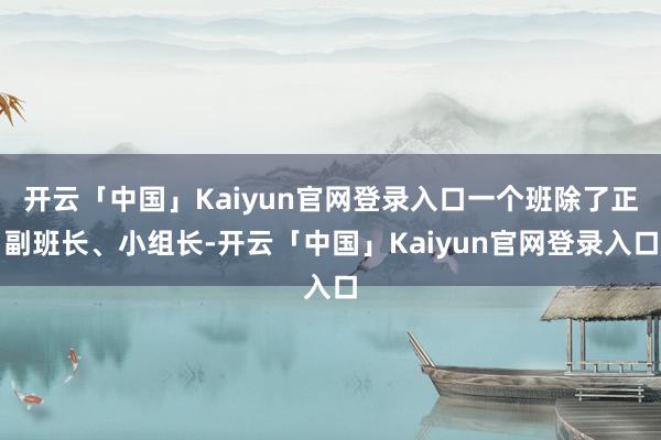 开云「中国」Kaiyun官网登录入口一个班除了正副班长、小组长-开云「中国」Kaiyun官网登录入口
