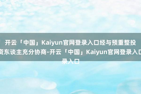 开云「中国」Kaiyun官网登录入口经与预重整投资东谈主充分协商-开云「中国」Kaiyun官网登录入