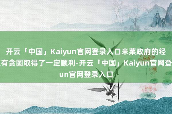 开云「中国」Kaiyun官网登录入口米莱政府的经济知道有贪图取得了一定顺利-开云「中国」Kaiyun