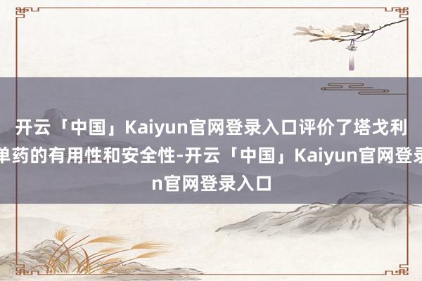 开云「中国」Kaiyun官网登录入口评价了塔戈利单抗单药的有用性和安全性-开云「中国」Kaiyun官