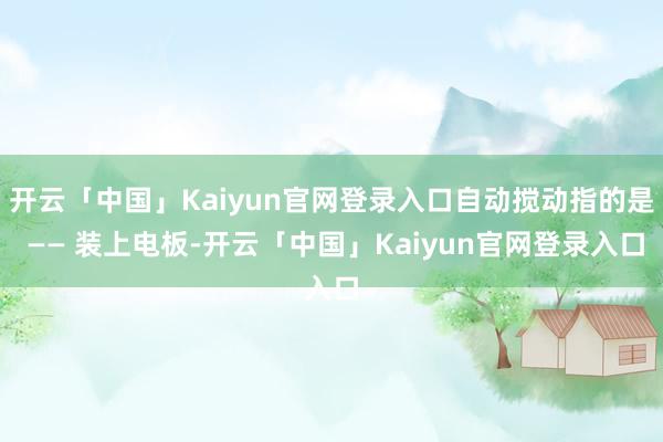 开云「中国」Kaiyun官网登录入口自动搅动指的是 —— 装上电板-开云「中国」Kaiyun官网登录入口