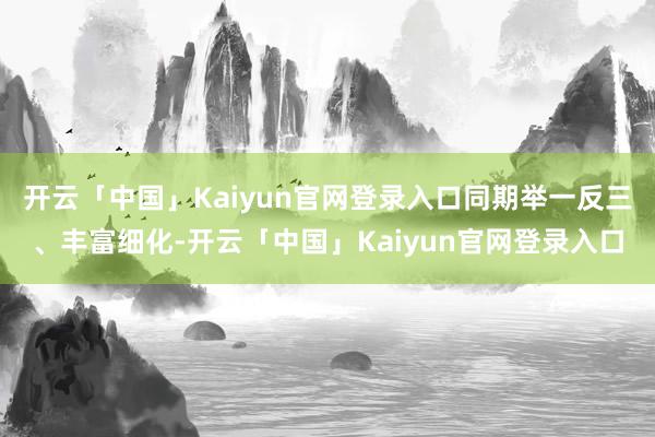 开云「中国」Kaiyun官网登录入口同期举一反三、丰富细化-开云「中国」Kaiyun官网登录入口