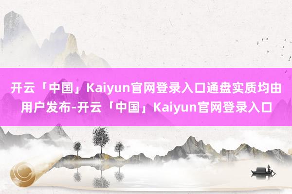 开云「中国」Kaiyun官网登录入口通盘实质均由用户发布-开云「中国」Kaiyun官网登录入口