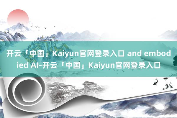 开云「中国」Kaiyun官网登录入口 and embodied AI-开云「中国」Kaiyun官网登