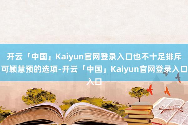 开云「中国」Kaiyun官网登录入口也不十足排斥可颖慧预的选项-开云「中国」Kaiyun官网登录入口