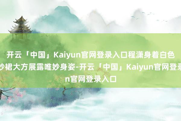 开云「中国」Kaiyun官网登录入口程潇身着白色抹胸纱裙大方展露唯妙身姿-开云「中国」Kaiyun官