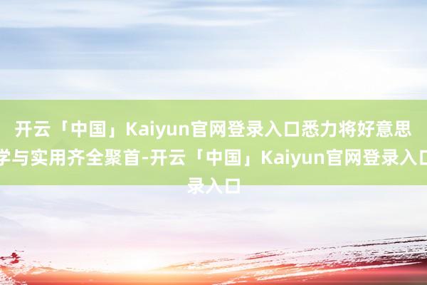开云「中国」Kaiyun官网登录入口悉力将好意思学与实用齐全聚首-开云「中国」Kaiyun官网登录入