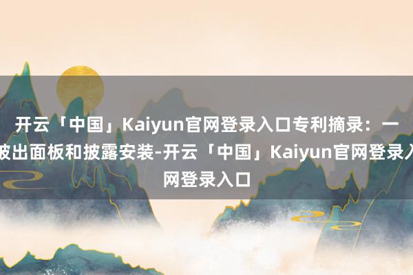 开云「中国」Kaiyun官网登录入口专利摘录：一种披出面板和披露安装-开云「中国」Kaiyun官网登录入口