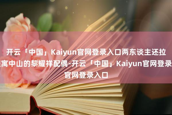 开云「中国」Kaiyun官网登录入口两东谈主还拉上假寓中山的黎耀祥配偶-开云「中国」Kaiyun官网