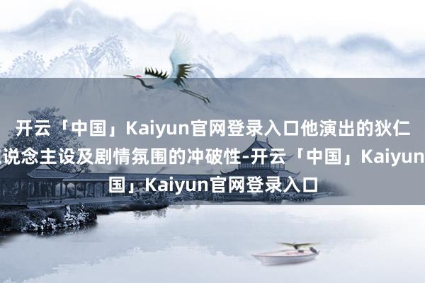 开云「中国」Kaiyun官网登录入口他演出的狄仁杰因造型、东说念主设及剧情氛围的冲破性-开云「中国」