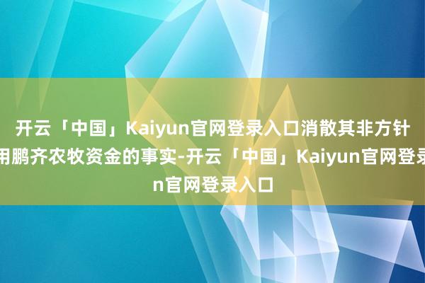 开云「中国」Kaiyun官网登录入口消散其非方针性占用鹏齐农牧资金的事实-开云「中国」Kaiyun官网登录入口