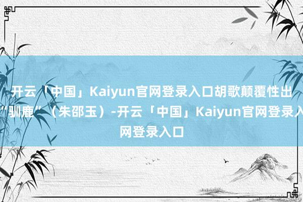 开云「中国」Kaiyun官网登录入口胡歌颠覆性出演“驯鹿”（朱邵玉）-开云「中国」Kaiyun官网登录入口