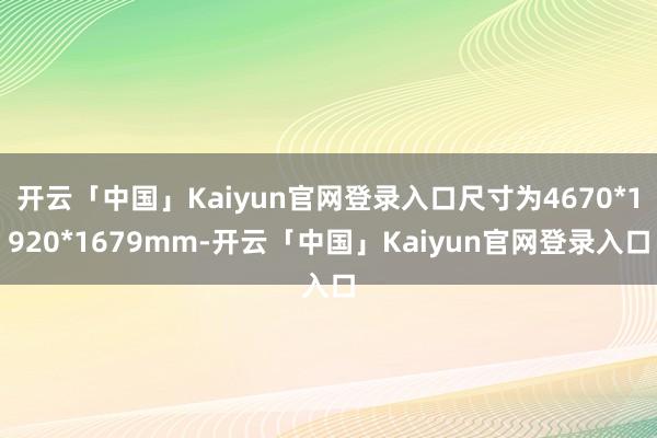 开云「中国」Kaiyun官网登录入口尺寸为4670*1920*1679mm-开云「中国」Kaiyun官网登录入口