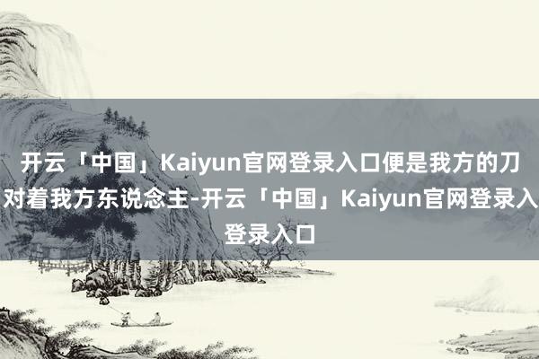 开云「中国」Kaiyun官网登录入口便是我方的刀口对着我方东说念主-开云「中国」Kaiyun官网登录入口