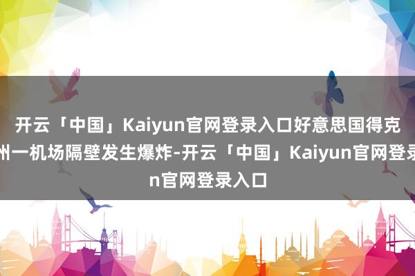 开云「中国」Kaiyun官网登录入口好意思国得克萨斯州一机场隔壁发生爆炸-开云「中国」Kaiyun官网登录入口
